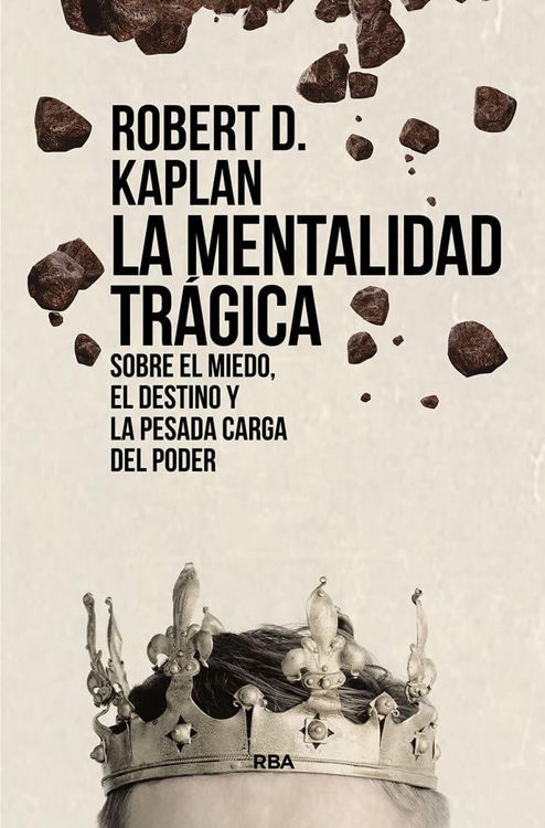 Imagen de LA MENTALIDAD TRÁGICA: SOBRE EL MIEDO, EL DESTINO Y LA PESADA CARGA DEL PODER / ROBERT D. KAPLAN