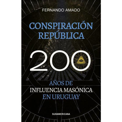 Imagen de CONSPIRACIÓN REPÚPLICA: 200 AÑOS DE INFLUENCIA MASÓNICA EN URUGUAY / FERNANDO AMADO